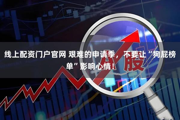 线上配资门户官网 艰难的申请季，不要让“狗屁榜单”影响心情！