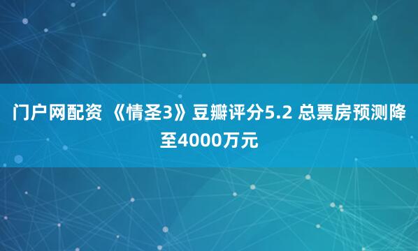 门户网配资 《情圣3》豆瓣评分5.2 总票房预测降至4000万元