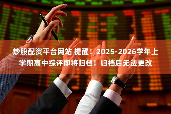 炒股配资平台网站 提醒！2025-2026学年上学期高中综评即将归档！归档后无法更改