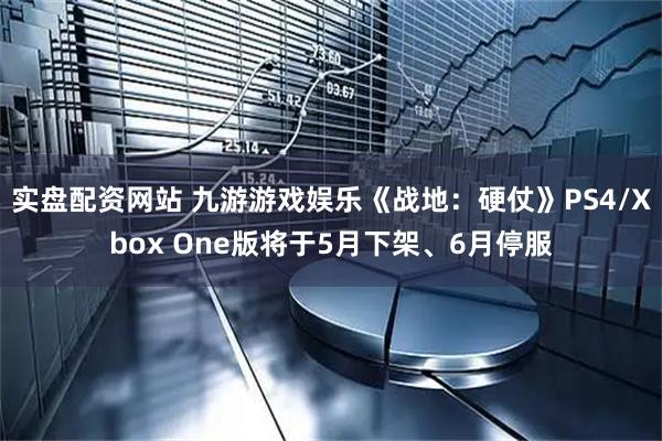 实盘配资网站 九游游戏娱乐《战地:硬仗》PS4/Xbox One版将于5月下架、6月停服