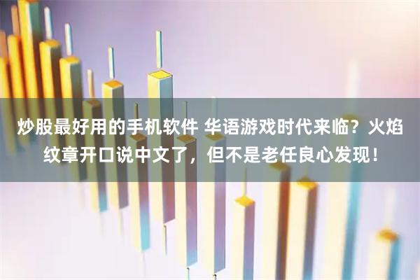 炒股最好用的手机软件 华语游戏时代来临?火焰纹章开口说中文了,但不是老任良心发现!